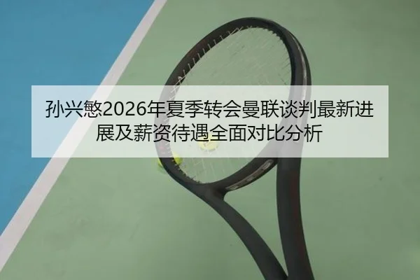 孙兴慜2026年夏季转会曼联谈判最新进展及薪资待遇全面对比分析（RAY ESPORTS）